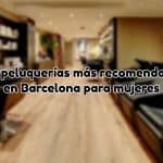 Peluquerías recomendadas en barcelona para mujeres